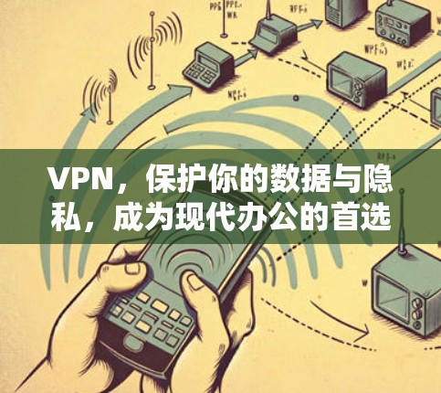 VPN，保护你的数据与隐私，成为现代办公的首选！