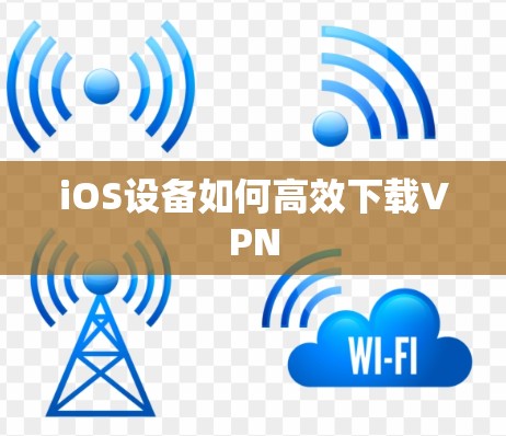 iOS设备如何高效下载VPN