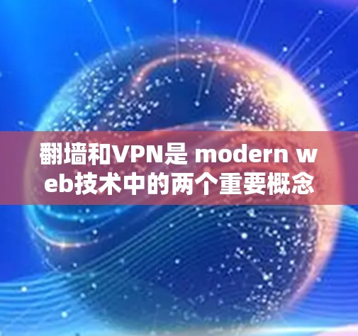 翻墙和VPN是 modern web技术中的两个重要概念，虽然它们在设计和功能上有很大不同，但它们在现代网络访问中的用途和影响也存在显著差异。以下是对这两个概念的详细分析