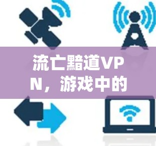 流亡黯道VPN，游戏中的移动与隐私的完美结合