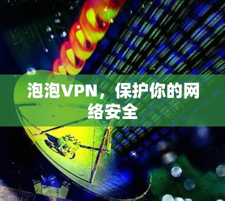 泡泡VPN，保护你的网络安全