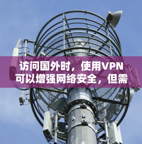 访问国外时，使用VPN可以增强网络安全，但需要谨慎选择，以确保安全。以下是详细的步骤指南