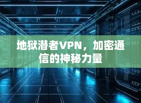 地狱潜者VPN，加密通信的神秘力量