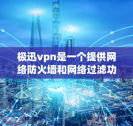 极迅vpn是一个提供网络防火墙和网络过滤功能的软件,主要用于保护网络环境,防止未经授权的访问。下面是下载和安装极迅vpn的简单步骤 极迅vpn是一个提供网络防火墙和网络过滤功能的软件,主要用于保护网络环境,防止未经授权的访问。下面是下载和安装极迅vpn的简单步骤