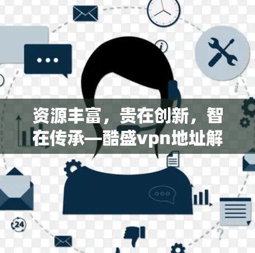 资源丰富，贵在创新，智在传承—酷盛vpn地址解析