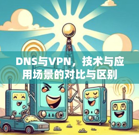 DNS与VPN，技术与应用场景的对比与区别