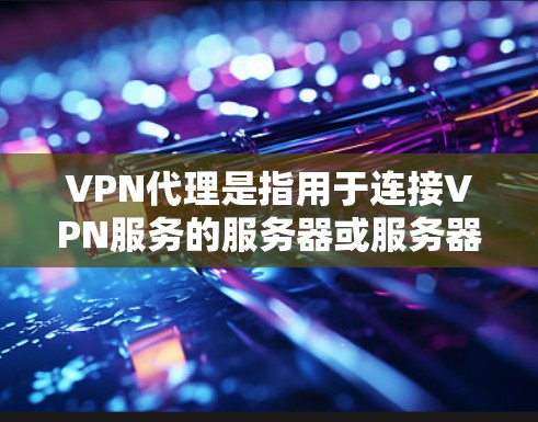 VPN代理是指用于连接VPN服务的服务器或服务器间通信的设备、软件或服务。这些代理通常用于加密数据传输，确保在网络安全威胁下数据的安全传输。以下是对VPN代理的一些基本信息和区别
