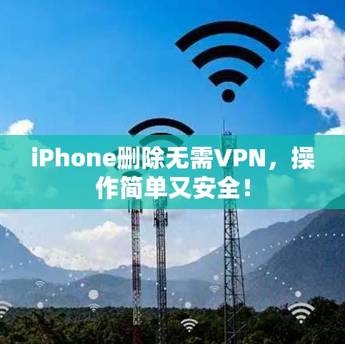 iPhone删除无需VPN，操作简单又安全！