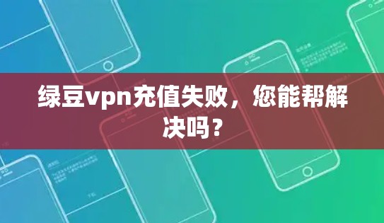 绿豆vpn充值失败，您能帮解决吗？