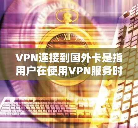 VPN连接到国外卡是指用户在使用VPN服务时,需要将电脑连接到其他国家的手机设备上,通常用于远程访问互联网或者娱乐。以下是解决此类问题的详细步骤 VPN连接到国外卡是指用户在使用VPN服务时,需要将电脑连接到其他国家的手机设备上,通常用于远程访问互联网或者娱乐。以下是解决此类问题的详细步骤