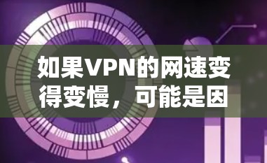 如果VPN的网速变得变慢，可能是因为多个原因导致的。以下是可能的原因和解决方法