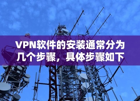 VPN软件的安装通常分为几个步骤，具体步骤如下