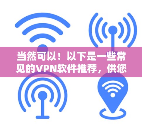 当然可以！以下是一些常见的VPN软件推荐，供您选择