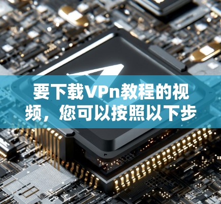 要下载VPn教程的视频，您可以按照以下步骤操作