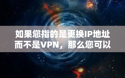 如果您指的是更换IP地址而不是VPN,那么您可以通过以下步骤完成 如果您指的是更换IP地址而不是VPN,那么您可以通过以下步骤完成