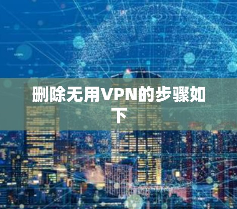 删除无用VPN的步骤如下 删除无用VPN的步骤如下