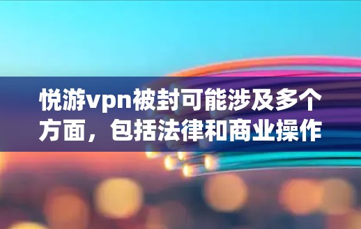 悦游vpn被封可能涉及多个方面，包括法律和商业操作。以下是关于这一事件的逐步解释