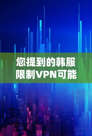 您提到的韩服限制VPN可能是指中国台湾地区的游戏论坛（韩服）对VPN服务的限制。这种限制通常是基于中国法律和网络安全的考虑