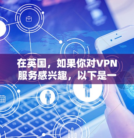 在英国，如果你对VPN服务感兴趣，以下是一些值得考虑的选项，每个服务都有其独特的优势和适用场景