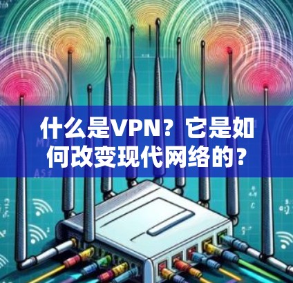 什么是VPN？它是如何改变现代网络的？