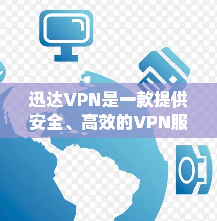 迅达VPN是一款提供安全、高效的VPN服务的软件或服务，旨在帮助用户 securely访问外部网络。以下是对迅达VPN的详细介绍