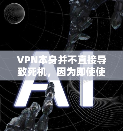 VPN本身并不直接导致死机,因为即使使用VPN,电脑仍然能够正常运行并运行各种软件。然而,如果出现了死机问题,可能是由于多种原因造成的,包括 VPN本身并不直接导致死机,因为即使使用VPN,电脑仍然能够正常运行并运行各种软件。然而,如果出现了死机问题,可能是由于多种原因造成的,包括