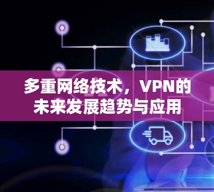 多重网络技术，VPN的未来发展趋势与应用