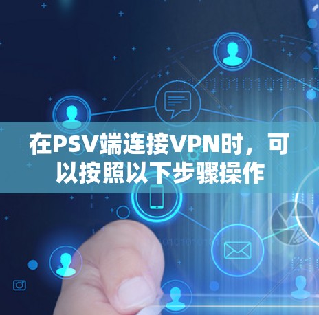 在PSV端连接VPN时，可以按照以下步骤操作