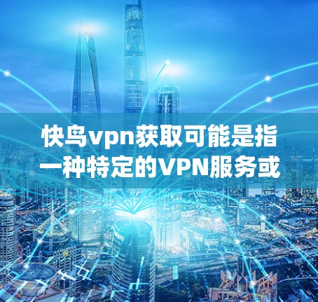 快鸟vpn获取可能是指一种特定的VPN服务或工具。如果您需要获取相关服务，以下是一些步骤和方法