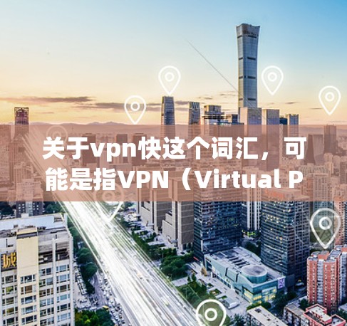 关于vpn快这个词汇，可能是指VPN（Virtual Private Network，虚拟网络）用于保护网络数据的安全和访问控制。以下是关于VPN的基本配置步骤