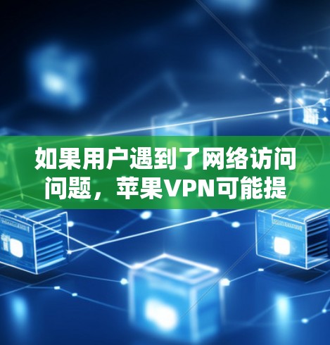如果用户遇到了网络访问问题，苹果VPN可能提供一些解决方案。具体来说，苹果VPN可能通过以下方式帮助用户