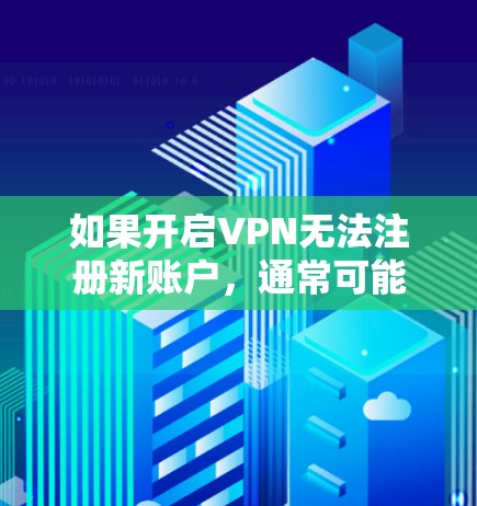 如果开启VPN无法注册新账户，通常可能是因为以下几个原因