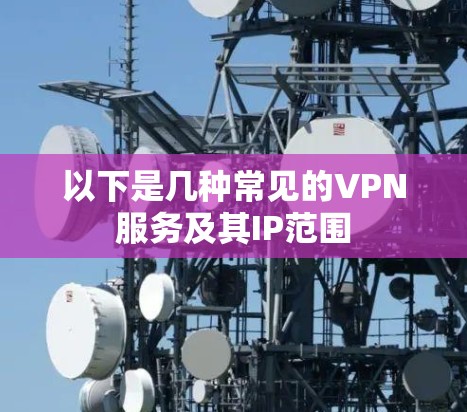以下是几种常见的VPN服务及其IP范围