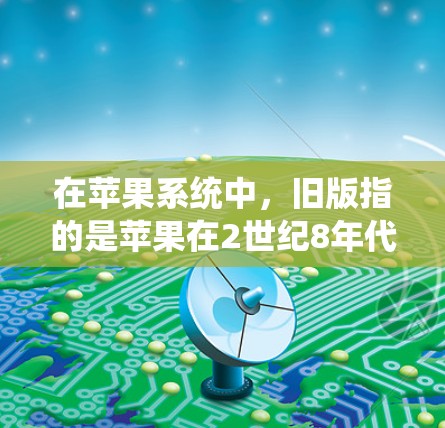 在苹果系统中，旧版指的是苹果在2世纪8年代或9年代开发的版本，如ios 8或ios 9。如果你的问题是关于旧版ios系统或VPN的使用，可以提供更多信息以便更好地帮助你