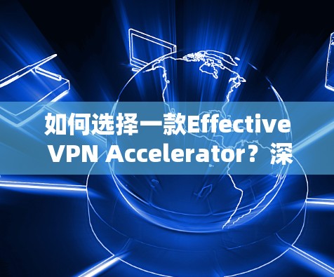 如何选择一款Effective VPN Accelerator？深度解析几种常用工具