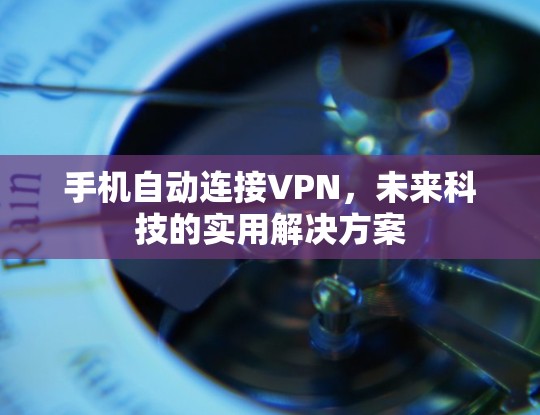 手机自动连接VPN，未来科技的实用解决方案