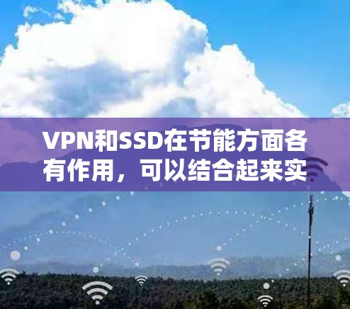 VPN和SSD在节能方面各有作用，可以结合起来实现高效节能