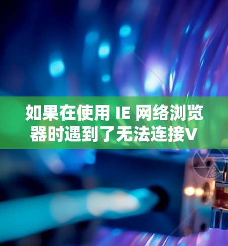 如果在使用 IE 网络浏览器时遇到了无法连接VPN服务的问题，可以按照以下步骤进行排查和解决