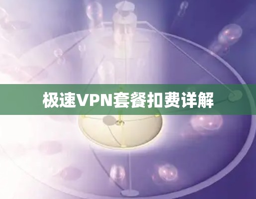 极速VPN套餐扣费详解