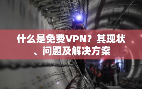 什么是<strong>免费VPN</strong>？其现状、问题及解决方案