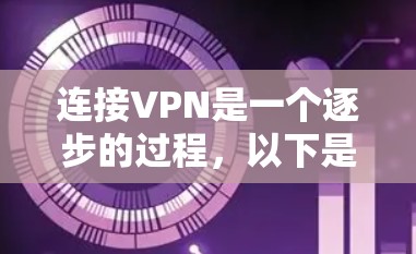 连接VPN是一个逐步的过程，以下是一步步的指南，帮助您顺利完成连接