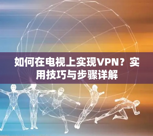 如何在电视上实现VPN？实用技巧与步骤详解