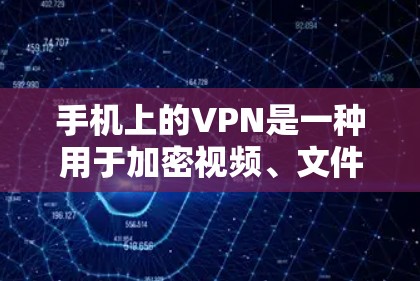 手机上的VPN是一种用于加密视频、文件和其他数据的网络服务。以下是一些关键信息和步骤，帮助您更好地使用VPN