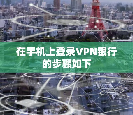 在手机上登录VPN银行的步骤如下 在手机上登录VPN银行的步骤如下
