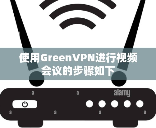 使用GreenVPN进行视频会议的步骤如下 使用GreenVPN进行视频会议的步骤如下