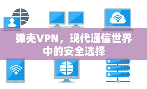 弹壳VPN,现代通信世界中的安全选择 弹壳VPN,现代通信世界中的安全选择