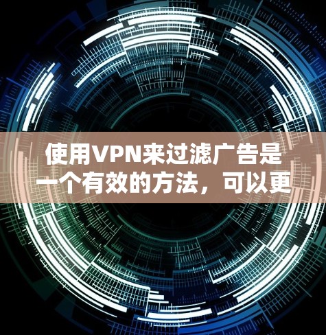 使用VPN来过滤广告是一个有效的方法，可以更好地体验网络。以下是详细的步骤