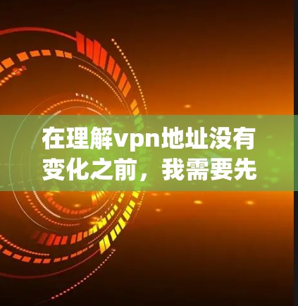 在理解vpn地址没有变化之前，我需要先明确几个关键概念