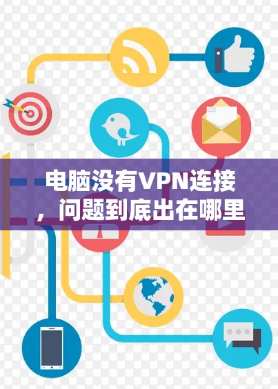 电脑没有VPN连接，问题到底出在哪里？从配置到恢复，你必须知道的解决方法
