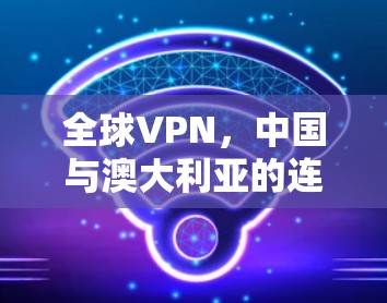 全球VPN,中国与澳大利亚的连国内 全球VPN,中国与澳大利亚的连国内
